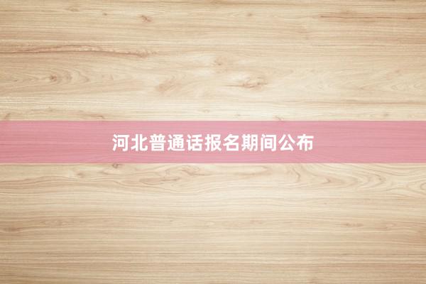 河北普通话报名期间公布
