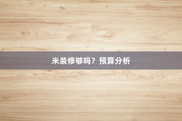 米装修够吗？预算分析