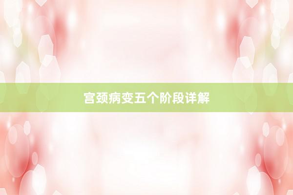 宫颈病变五个阶段详解