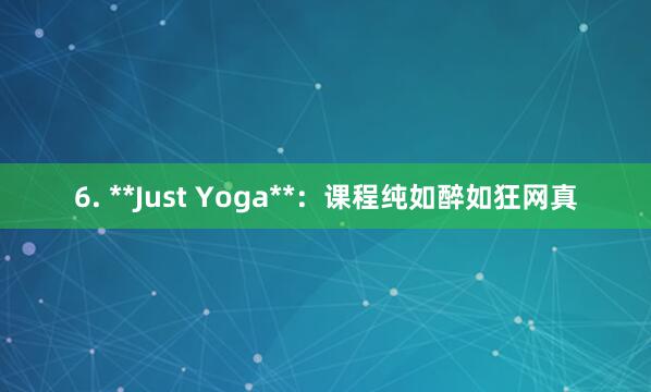 6. **Just Yoga**：课程纯如醉如狂网真